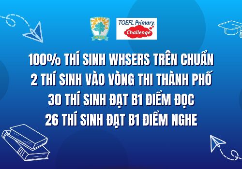 Toefl Primary challenge: WHSers xuất sắc vượt chuẩn và đạt điểm tối đa tại vòng tuyển chọn cấp Thành phố 2024 -2025